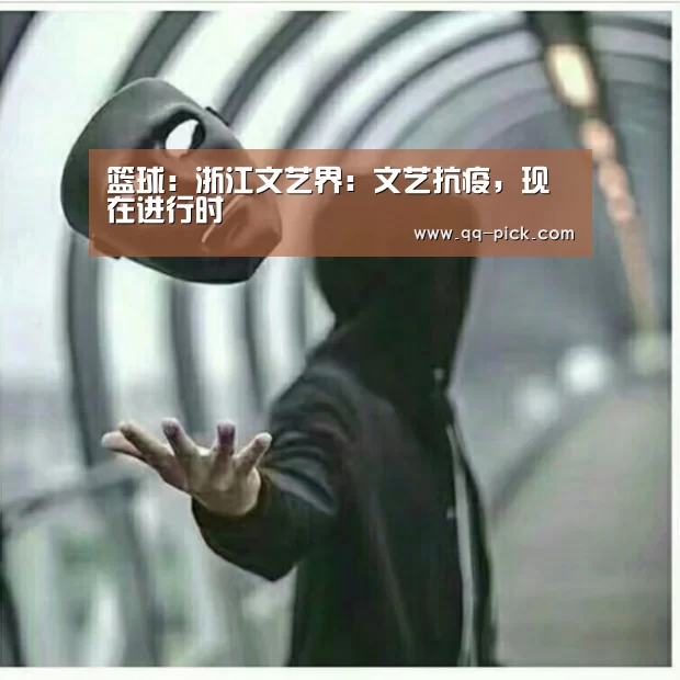 篮球:浙江文艺界:文艺抗疫,现在进行时(图3) 聚合